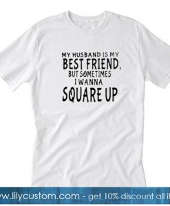 My husband is my best friends but sometimes I wanna square up t-shirt SN