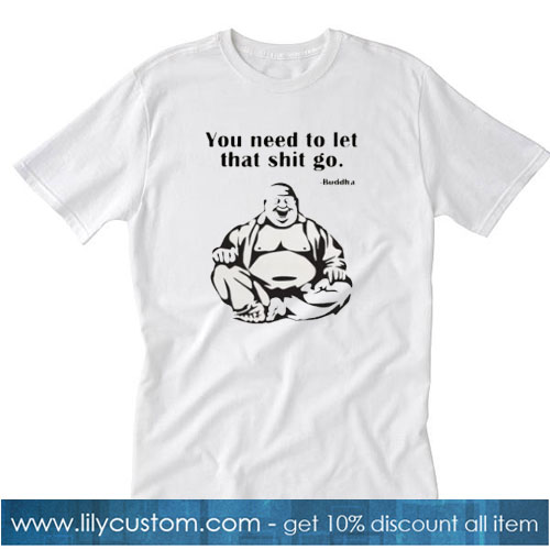 You Need To Let That Shit Go Fat Buddha T-Shirt SN