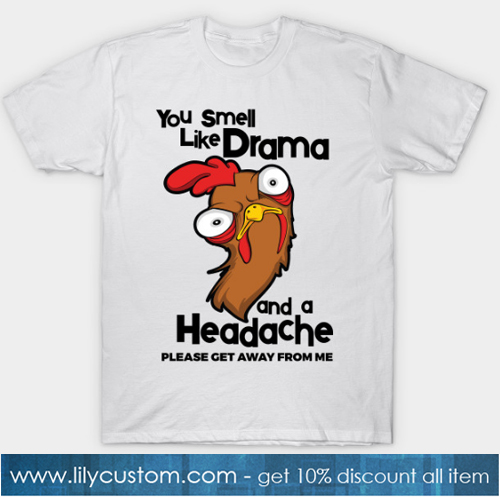 You Smell Like Drama And A Headache Please Get Away From Me T-Shirt-SL