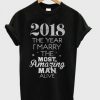 2018 The Year I Marry The Most Amazing Man Alive T shirt