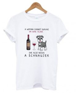 A woman cannot survive on wine alone she also needs a schnauzer T shirt