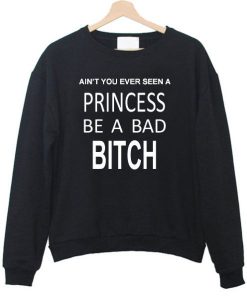 Ain’t You Ever Seen a Princess be A Bad Bitch Sweatshirt