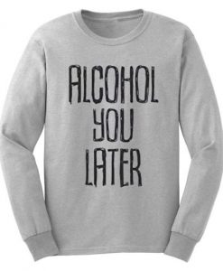 Alcohol You Later Drinking Party Beer Funny Sweatshirt
