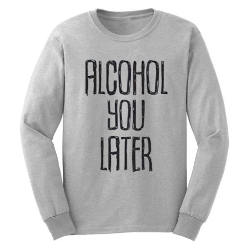 Alcohol You Later Drinking Party Beer Funny Sweatshirt