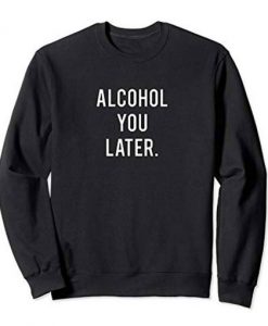 Alcohol You Later Sweatshirt 1