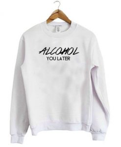 Alcohol You Later – Alcohol Crewneck Sweatshirt