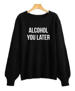 Alcohol you later Sweatshirt