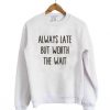 Always Late But Worth Sweatshirt