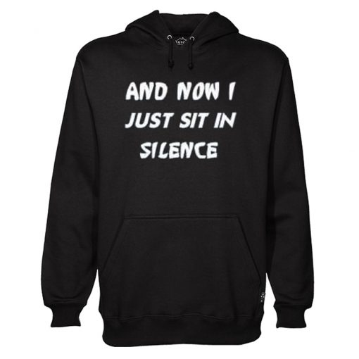 And Now I Just Sit In Silence Hoodie