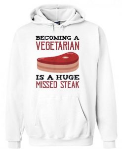 Becoming A Vegetarian Is A Huge Missed Steak Hoodie