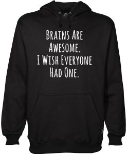 Brains Are Awesome I Wish Everyone Had One Hoodie