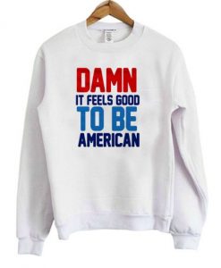 Damn It Feels Good To Be American Sweatshirt