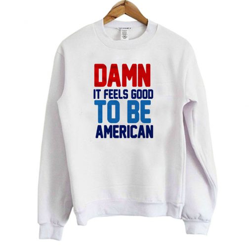 Damn It Feels Good To Be American Sweatshirt