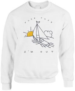 Fuck This I’m Out Funny Boat Sailing Yacht Summer Fishing Gift Sweatshirt NA