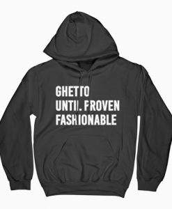 Ghetto Until Proven Fashionable Hoodie