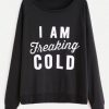 I Am Freaking Cold Sweatshirt