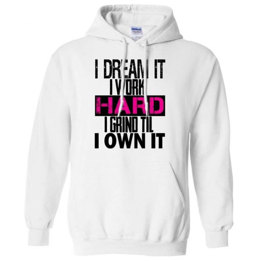 I DREAM it, I work HARD, I grind til I OWN IT Hoodie