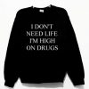 I Don’t Need Life I’m High On Drugs Sweatshirt NA