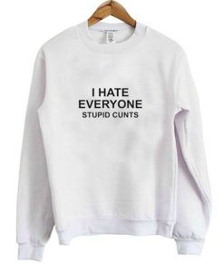 I Hate Everyone Stupid Cunts Sweatshirt