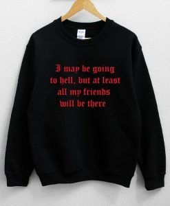 I May Be Going To Hell But At Least All My Friends Will Be There Distressed Sweatshirt NA