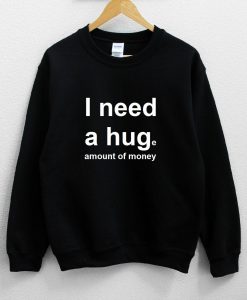 I Need a Hug – Huge Amount of Money Sweatshirt NA