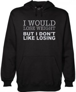 I Would Lose Weight But I Don’t Like Losing Funny Hoodie
