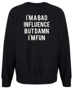 Im A Bad Influence But Damn Im Fun Sweatshirt