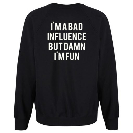 Im A Bad Influence But Damn Im Fun Sweatshirt