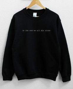 In The End We All Die Alone Sweatshirt NA