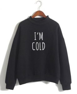 I’m Cold Sweatshirt