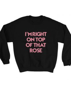 I’m Right On Top Of That Rose Sweatshirt NA