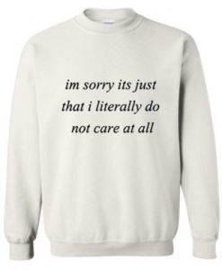 I’m Sorry It’s Just That I Literally Do Not Car At All Sweatshirt