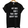 My dog and I Talk Shit About You Black T shirt