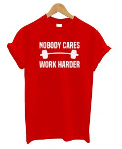 Nobody Cares Work Harder Red T shirt