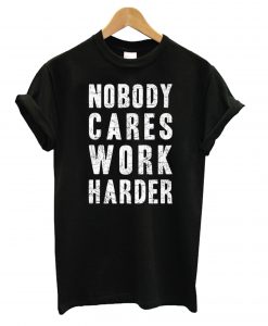 Nobody Cares, Work Harder T shirt