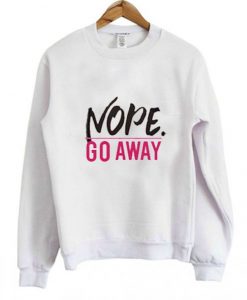 Nope Go Away Sweatshirt