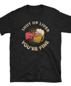 Shut Up Liver Beer T Shirt