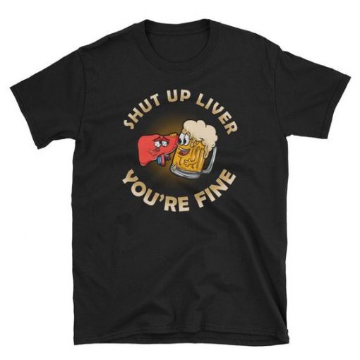 Shut Up Liver Beer T Shirt