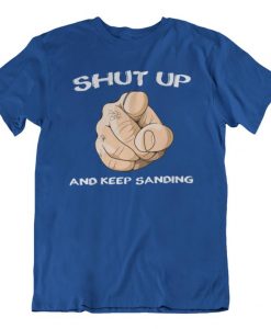 Shut up and keep Sanding t shirt NA