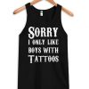 Sorry I Only Like Boys With Tattoos tanktop