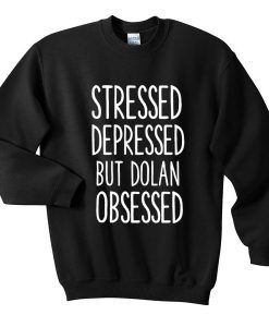 Stressed Depressed But Dolan Obsessed Sweatshirt