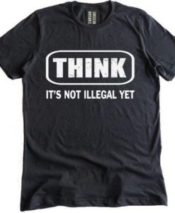 Think It Is Not Illegal T-Shirt