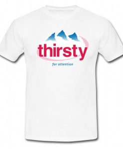 Thirsty for attention T-Shirt