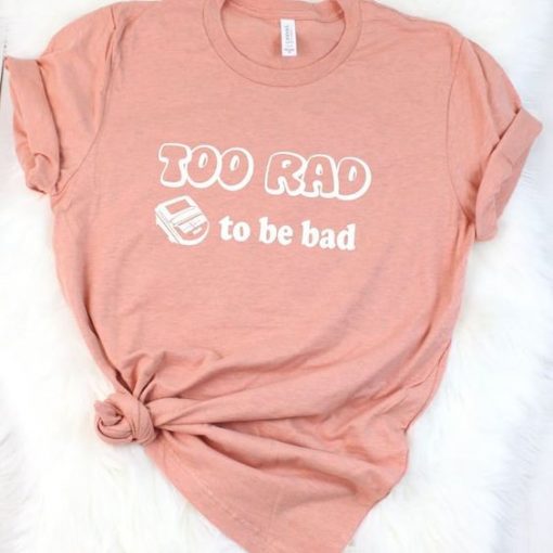 Too Rad To bebad T-Shirt