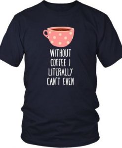 Without coffee I literally T Shirt