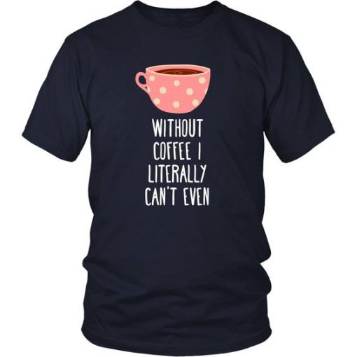 Without coffee I literally T Shirt