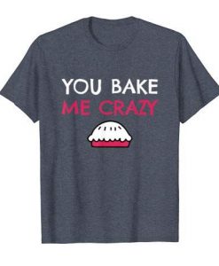 You Bake Me Crazy Valentine Tshirt