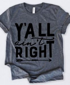 Y’all Ain’t Right Tshirt