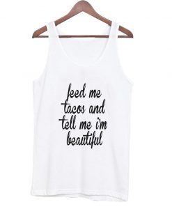 feed me tacos and tell me ‘ beautiful tank top NA