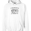 if you want If you want me to listen to you buy me a Tito’s Hoodie